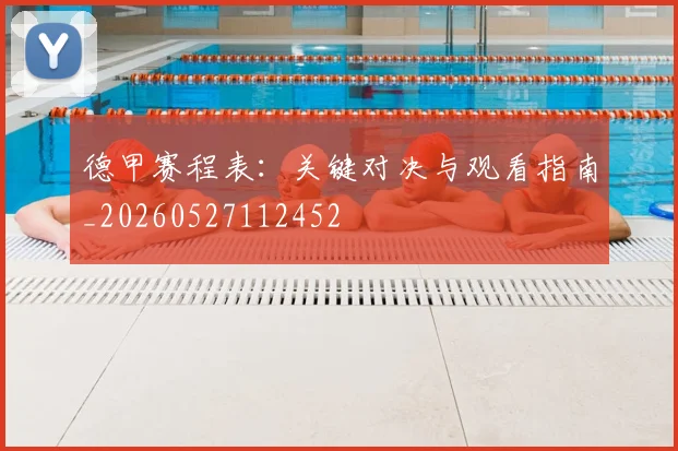 德甲赛程表:关键对决与观看指南_20260527112452