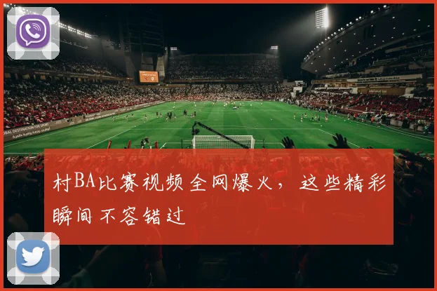 村BA比赛视频全网爆火,这些精彩瞬间不容错过