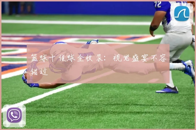 篮球十佳球全收录:视觉盛宴不容错过