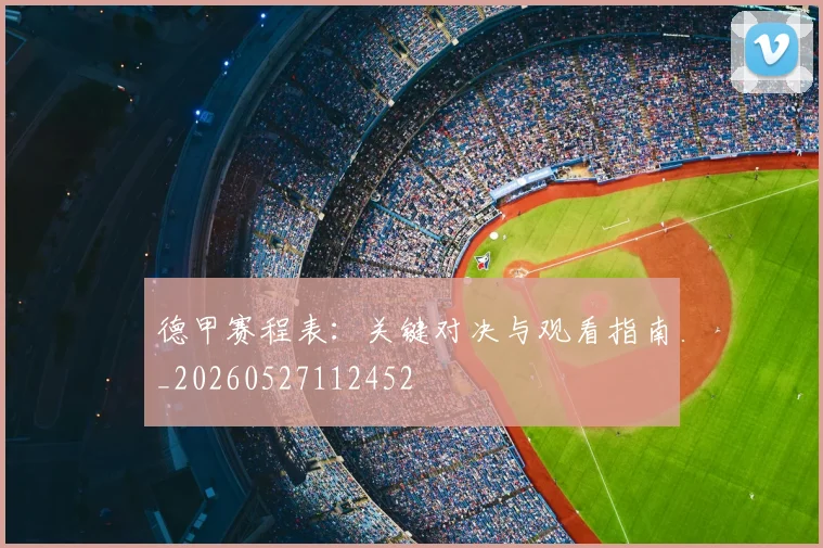 德甲赛程表：关键对决与观看指南_20260527112452