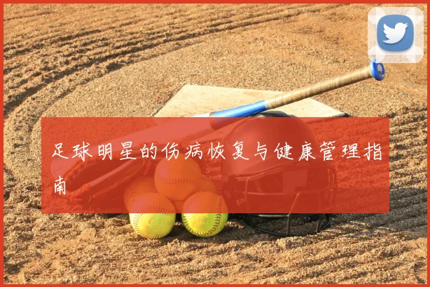 足球明星的伤病恢复与健康管理指南