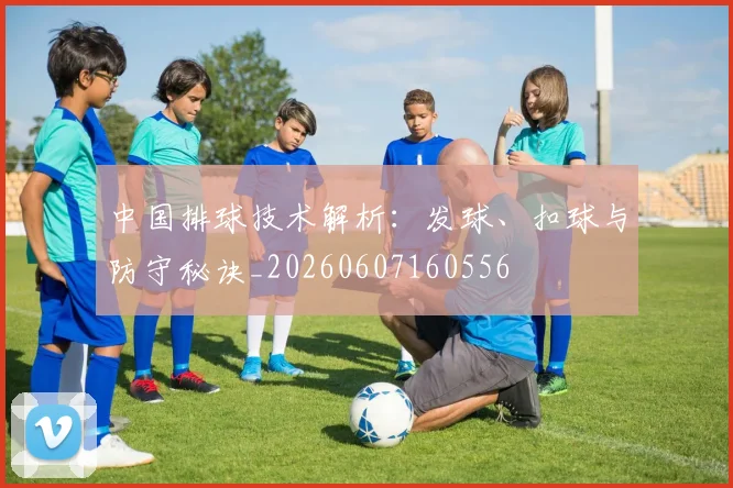 中国排球技术解析:发球、扣球与防守秘诀_20260607160556