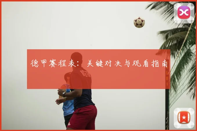 德甲赛程表:关键对决与观看指南