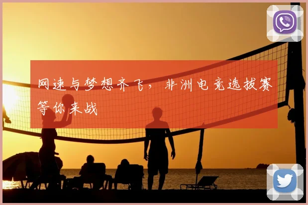 网速与梦想齐飞，非洲电竞选拔赛等你来战